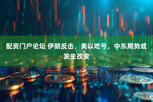 配资门户论坛 伊朗反击，美以吃亏，中东局势或发生改变