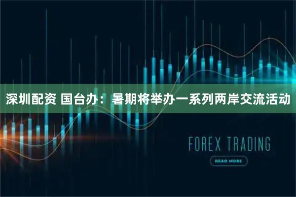 深圳配资 国台办：暑期将举办一系列两岸交流活动