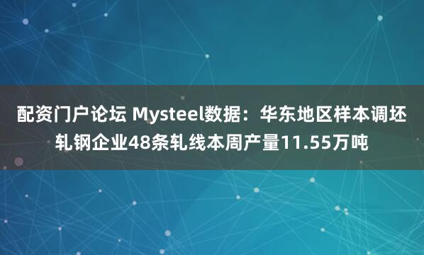 配资门户论坛 Mysteel数据：华东地区样本调坯轧钢企业48条轧线本周产量11.55万吨