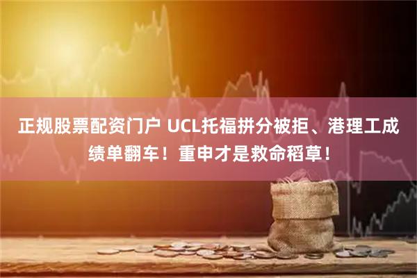 正规股票配资门户 UCL托福拼分被拒、港理工成绩单翻车！重申才是救命稻草！