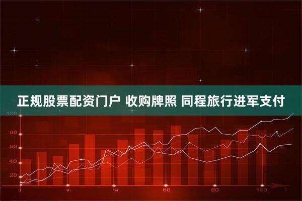 正规股票配资门户 收购牌照 同程旅行进军支付