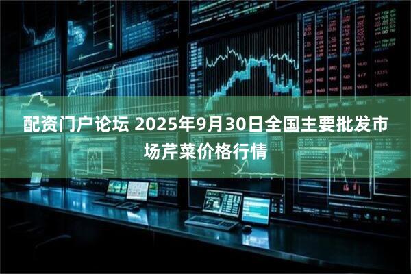 配资门户论坛 2025年9月30日全国主要批发市场芹菜价格行情