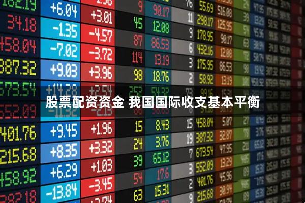 股票配资资金 我国国际收支基本平衡